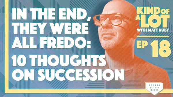 Kind of a Lot with Matt Ruby Ep 18 // In the End, They Were All Fredo: 10 Thoughts on 'Succession'