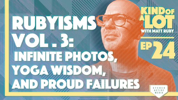 Kind of a Lot with Matt Ruby Ep 24 // Rubyisms Vol. 3: Infinite Photos, Yoga Wisdom, and Proud Failures