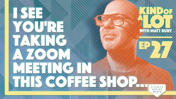Kind of a Lot with Matt Ruby Ep 27 // I see you're taking a Zoom meeting in this coffee shop…