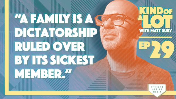 Kind of a Lot with Matt Ruby Ep 29 // As the saying goes, “a family is a dictatorship ruled over by its sickest member.”